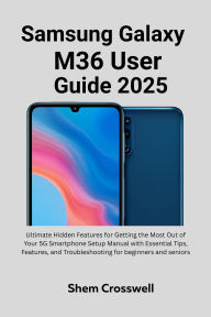 Title: Samsung Galaxy M36 User Guide 2025: Ultimate Hidden Features for Getting the Most Out of Your 5G Smartphone Setup Manual with Essential Tips, Features,, Author: Nick Billy
