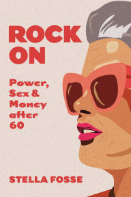 Title: Rock On: Power, Sex & Money after Sixty, Author: Stella Fosse