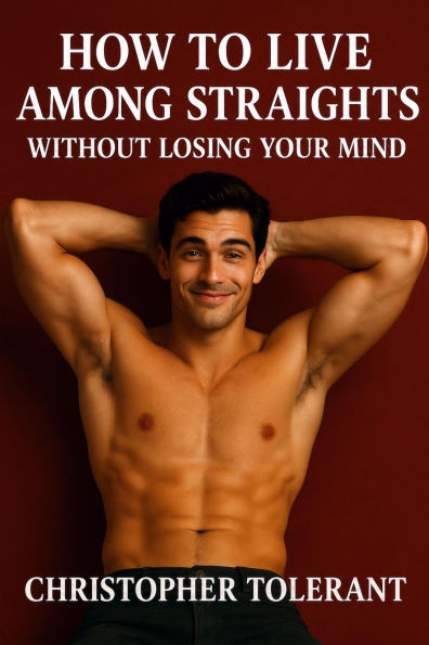 HOW TO LIVE AMONG STRAIGHTS: Without Losing Your Mind