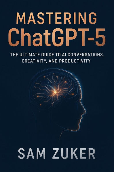 MASTERING CHATGPT 5: The Ultimate Guide to AI Conversations, Creativity, and Productivity