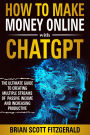 How to Make Money Online with ChatGPT: The Ultimate Guide to Creating Multiple Streams of Passive Income and Increasing Productivity