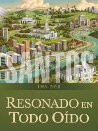 Title: Santos: La historia de la Iglesia de Jesucristo en los últimos días, tomo IV: Resonado en todo oído, 19552020, Author: La Iglesia De Jesucristo De Los Santos De Los Últimos Días
