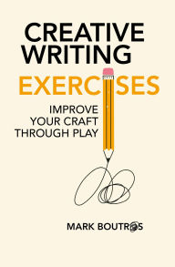 Title: Creative Writing Exercises: Improve Your Craft Through Play, Author: Mark Boutros