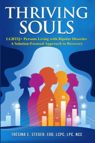 Title: Thriving Souls: LGBTQ+ Persons Living with Bipolar Disorder A Solution-Focused Approach to Recovery, Author: TrïSina Steger