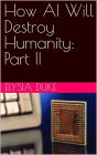 How AI Will Destroy Humanity: Part II