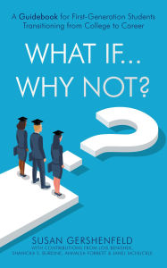 Title: What If...Why Not?: A Guidebook for First-Generation Students Transitioning from College to Career, Author: Susan Gershenfeld