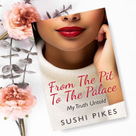 Title: From The Pit To The Palace: My Truth Untold, Author: Sushi Pikes
