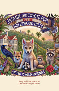 Title: Jasmin the Coyote Pup in the Hollywood Hills and Her Wild Friends, Author: Christine Forsyth-Peters