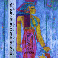 Title: The Apothecary of Cleopatra: Herbal Remedies, Beauty Secrets, and Magick from the Queen of the Nile, Author: Jen Cline