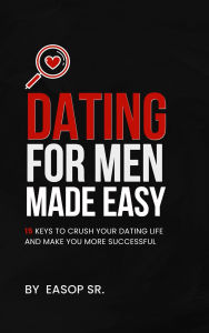 Title: Dating For Men Made Easy: 15 Keys To Crush Your Dating Life and Make You More Successful, Author: Easop Winston Sr