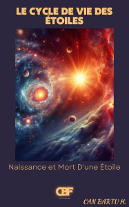 Title: Le Cycle de vie des Etoiles: Naissance et Mort D'une Etoile, Author: Can Bartu H.