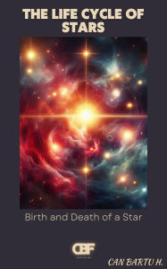 Title: The Life Cycle of Stars: Birth and Death of a Star, Author: Can Bartu H.