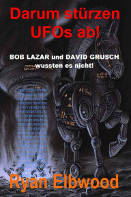 Title: Darum stürzen UFOs ab!: BOB LAZAR und DAVID GRUSCH wussten es nicht!, Author: Ryan Elbwood