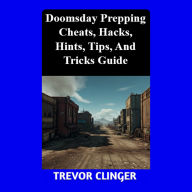 Title: Doomsday Prepping Cheats, Hacks, Hints, Tips, And Tricks Guide, Author: Trevor Clinger