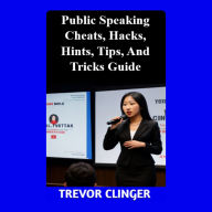Title: Public Speaking Cheats, Hacks, Hints, Tips, And Tricks Guide, Author: Trevor Clinger