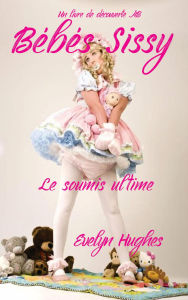 Title: Bébés Sissy - la soumission ultimee, Author: Evelyn Hughes