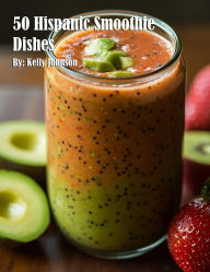 Title: 50 Hispanic Smoothie Dishes, Author: Kelly Johnson