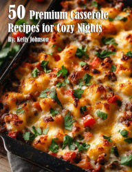Title: 50 Premium Casserole Recipes for Cozy Nights, Author: Kelly Johnson