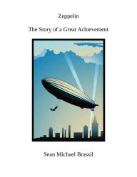 Title: Zeppelin: The Story of a Great Achievement, Author: Sean Michael Brassil