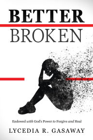 Title: Better Broken: Endowed with God's Power to Forgive and Heal, Author: Lycedia R. Gasaway