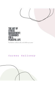 Title: The Art of Stress Management: Techniques for a Peaceful Life, Author: Carmen Galloway