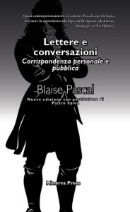 Title: Lettere e conversazioni: La corrispondenza personale e pubblica di Pascal, Author: Blaise Pascal