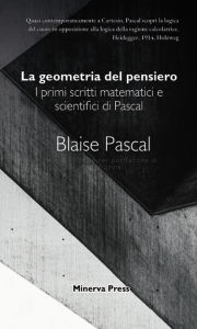 Title: La geometria del pensiero: I primi scritti matematici e scientifici di Pascal, Author: Pietro Spina