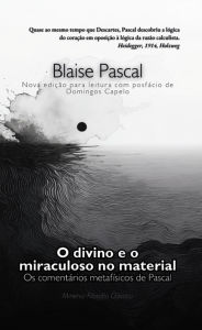 Title: O divino e o milagroso no material: Os Comentários Metafísicos de Pascal, Author: Blaise Pascal