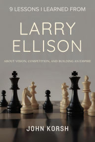 Title: 9 Lessons I Learned From Larry Ellison About Vision, Competition, and Building an Empire, Author: John Korsh