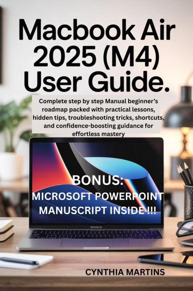 MacBook Air 2025 (M4) User Guide: Complete step by step Manual beginner's roadmap packed with practical lessons, hidden tips, troubleshooting