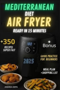 Title: Mediterranean diet Air Fryer Cookbook - Ready in 15 Minutes: +350 recipes for beginners ,super easy and quick + 30 days meal plan and shopping List, Author: Andrea De Pasquale