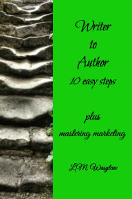 Title: Writer to Author - 10 easy steps: Plus mastering marketing, Author: L. M. Wasylciw