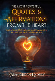 Title: The Most Powerful Quotes and Affirmations From the Heart: Inspirational, Motivational, and Empowering Words for Growth and Happiness, Author: Kala Jordan-Lindsey