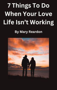 Title: 7 Things To Do When Your Love Life Isn't Working, Author: Mary Reardon