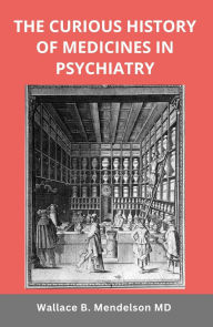 Title: The Curious History of Medicines in Psychiatry, Author: Wallace B. Mendelson