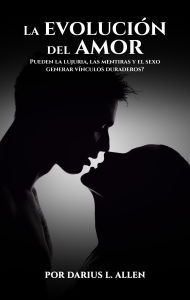 Title: La evolución del amor: ¿Pueden la lujuria, las mentiras y el sexo crear vínculos duraderos?, Author: Darius Lamont Allen