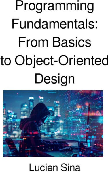 Programming Fundamentals: From Basics to Object-Oriented Design