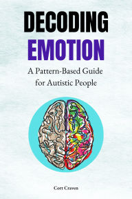 Title: Decoding Emotion: A Pattern-Based Guide for Autistic People, Author: Cort Craven