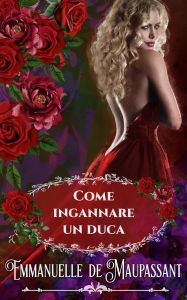 Title: Come ingannare un duca: Un romanzo storico, Author: Emmanuelle De Maupassant