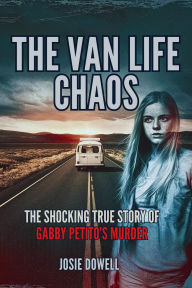 Title: The Van Life Chaos: The Shocking True Story of Gabby Petito's Murder, Author: Josie Dowell