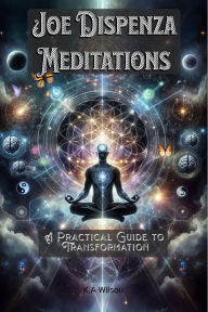 Title: Joe Dispenza Meditations: A Practical Guide to Transformation, Author: K. A. Wilson