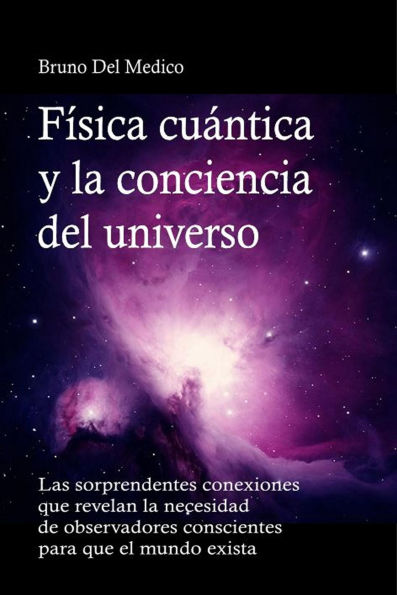 Física cuántica y la conciencia del universo: Las sorprendentes conexiones que revelan la necesidad de observadores conscientes para que el mundo exista.