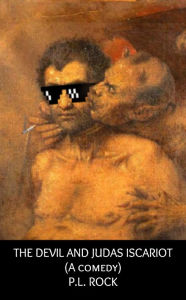 Title: The Devil and Judas Iscariot (A Comedy), Author: P.L. Rock