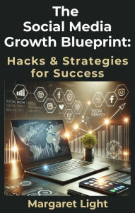 Title: The Social Media Growth Blueprint: Hacks & Strategies for Success, Author: Margaret Light