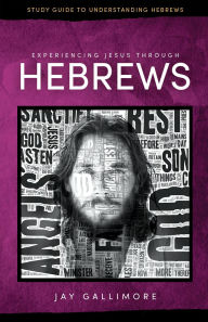 Title: Experiencing Jesus Through Hebrews: Study Guide to Understanding Hebrews, Author: Jay Gallimore
