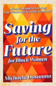 Title: Saving For The Future: For Black Women: A Practical Guide to Growing Your Wealth and Securing Tomorrow, Author: Michaela Dosunmu