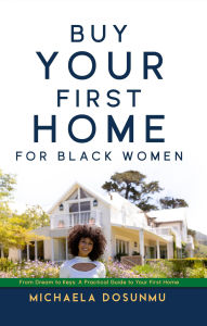 Title: Buy Your First Home: For Black Women: From Dream to Keys: A Practical Guide to Your First Home, Author: Michaela Dosunmu