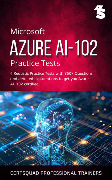 Microsoft Azure AI-102 Practice Tests: 4 Realistic Practice Tests with 250+ Questions and detailed explanations to get you Azure AI-102 certified
