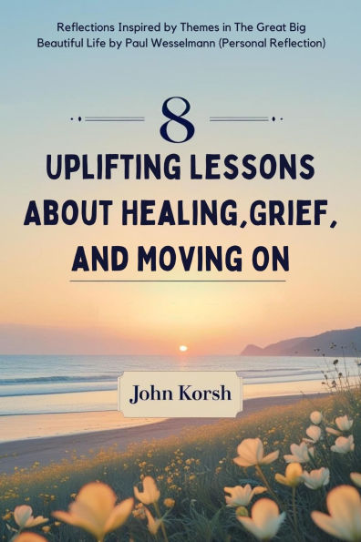 8 Uplifting Lessons About Healing, Grief, And Moving On: Reflections Inspired by Themes in The Great Big Beautiful Life by Paul Wesselmann (Personal Reflection)