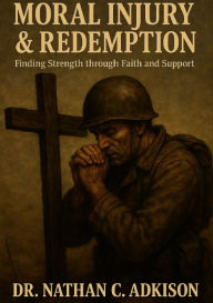 Title: Moral Injury & Redemption: Finding Strength in Faith and Support, Author: Nathan Adkison